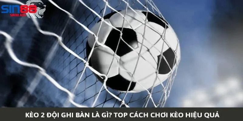 Hiểu Biết Về Kèo Cả Hai Đội Đều Ghi Bàn (BTTS) Tại Sin88